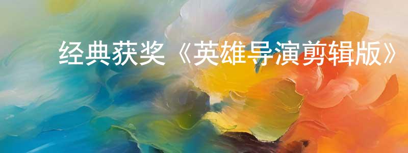 白日光的动漫综艺大全,经典获奖《英雄导演剪辑版》BD国语中字迅雷下载_电影天堂